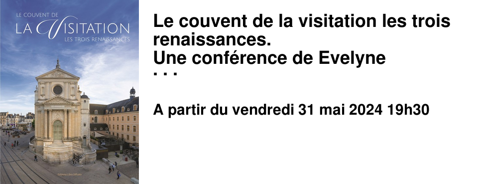 Le couvent de la visitation les trois renaissances. Une conf�rence de Evelyne Robineau, Julien Hardy et Damien Castel.